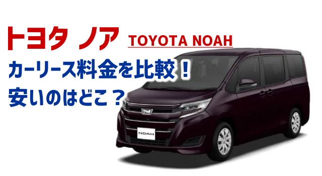 トヨタ ノアのカーリース料金を比較！3～9年の安い月額はいくら？